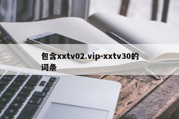 包含xxtv02.vip-xxtv30的词条
