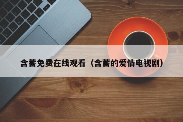 含蓄免费在线观看(含蓄的爱情电视剧)