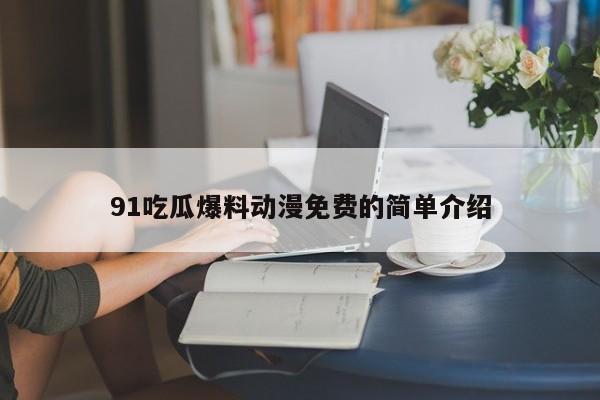 91吃瓜爆料动漫免费的简单介绍