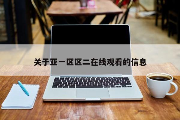 关于亚一区区二在线观看的信息