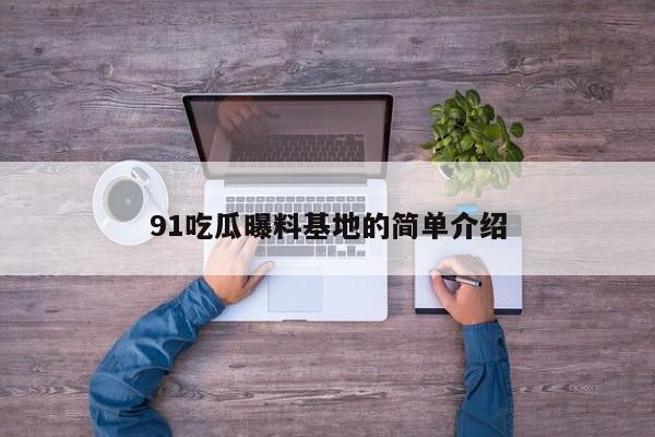 91吃瓜曝料基地的简单介绍