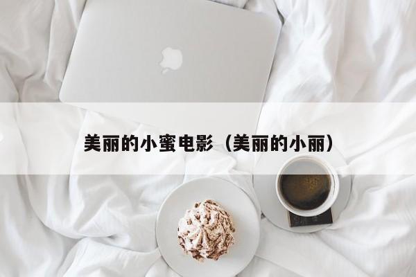 美丽的小蜜电影(美丽的小丽)
