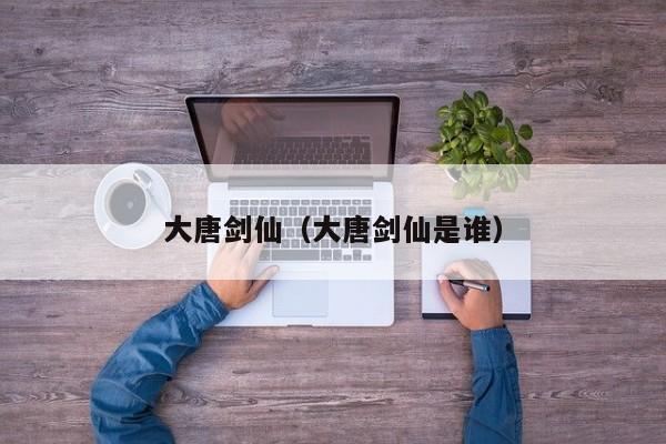 大唐剑仙(大唐剑仙是谁)