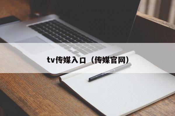 tv传媒入口(传媒官网)