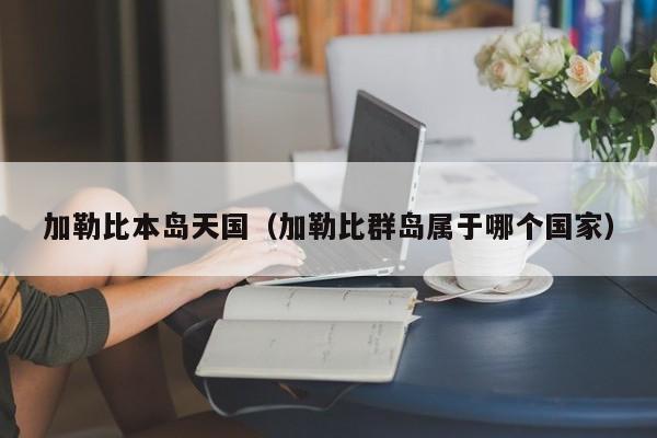 加勒比本岛天国(加勒比群岛属于哪个国家)