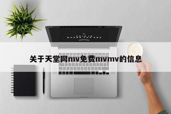 关于天堂网mv免费mvmv的信息