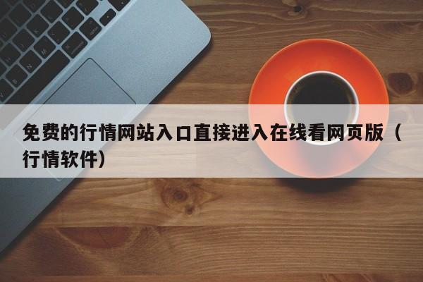 免费的行情网站入口直接进入在线看网页版(行情软件)