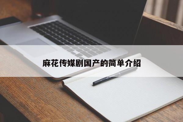 麻花传媒剧国产的简单介绍