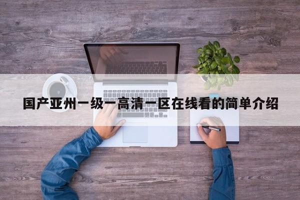 国产亚州一级一高清一区在线看的简单介绍