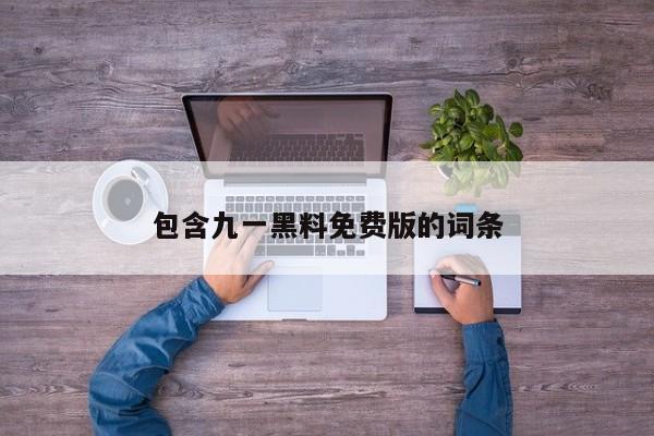 包含九一黑料免费版的词条