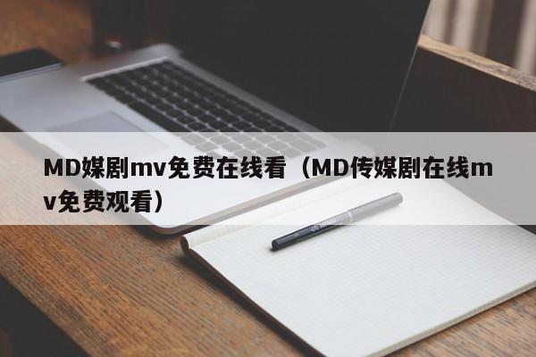 MD媒剧mv免费在线看(MD传媒剧在线mv免费观看)