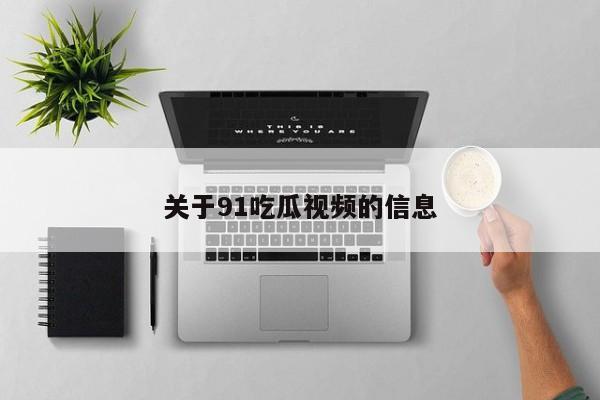 关于91吃瓜视频的信息