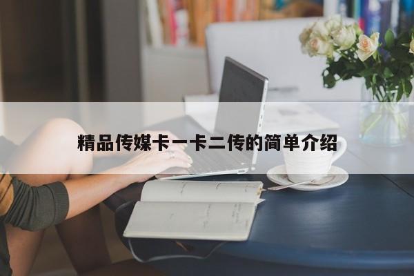 精品传媒卡一卡二传的简单介绍